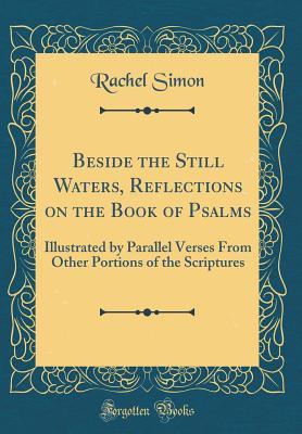 Read Online Beside the Still Waters, Reflections on the Book of Psalms: Illustrated by Parallel Verses from Other Portions of the Scriptures (Classic Reprint) - Rachel Simon | PDF