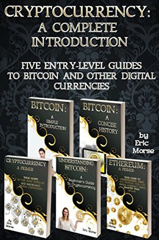 Read Cryptocurrency: A Complete Introduction: Five Entry-Level Guides to Bitcoin and other Digital Currencies - Eric Morse | ePub