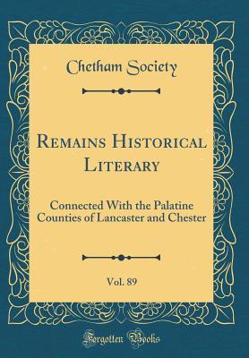 Read Remains Historical Literary, Vol. 89: Connected with the Palatine Counties of Lancaster and Chester (Classic Reprint) - Chetham Society file in PDF