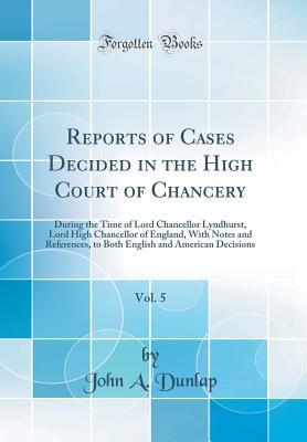 Download Reports of Cases Decided in the High Court of Chancery, Vol. 5: During the Time of Lord Chancellor Lyndhurst, Lord High Chancellor of England, with Notes and References, to Both English and American Decisions (Classic Reprint) - John a Dunlap file in ePub