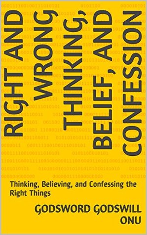 Read Online Right and Wrong Thinking, Belief, and Confession: Thinking, Believing, and Confessing the Right Things - Godsword Godswill Onu file in PDF