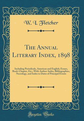 Download The Annual Literary Index, 1898: Including Periodicals, American and English; Essays, Book-Chapter, Etc.; With Author-Index, Bibliographies, Necrology, and Index to Dates of Principal Events (Classic Reprint) - W I Fletcher file in ePub