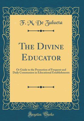 Read The Divine Educator: Or Guide to the Promotion of Frequent and Daily Communion in Educational Establishments (Classic Reprint) - Francis de Zulueta | ePub