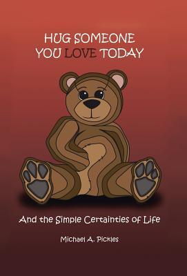 Full Download Hug Someone You Love Today: And the Simple Certainties of Life - Michael A. Pickles | ePub