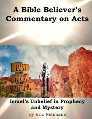 Read Online A Bible Believer's Commentary on Acts: Israel's Unbelief in Prophecy and Mystery (New Testament Commentaries) (Volume 5) - Eric Neumann | ePub