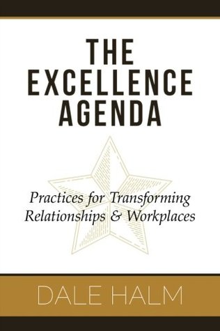 Read Online The Excellence Agenda: Practices for Transforming Relationships & Workplaces - Dale Halm file in PDF