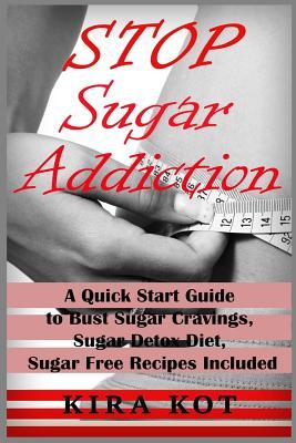 Full Download Stop Sugar Addiction: A Quick Start Guide to Bust Sugar Cravings, Sugar Detox Diet, Sugar Free Recipes Included - Kira Kot | ePub