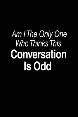 Read Am I the Only One Who Thinks This Conversation Is Odd: Funny Journal, Blank Lined Journal Notebook, 6 X 9 (Journals to Write In) -  file in PDF