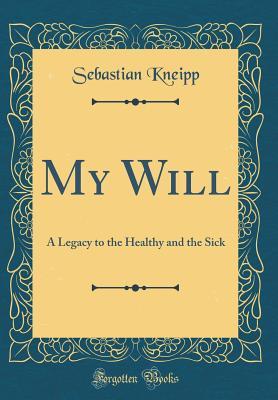 Download My Will: A Legacy to the Healthy and the Sick (Classic Reprint) - Sebastian Kneipp | ePub