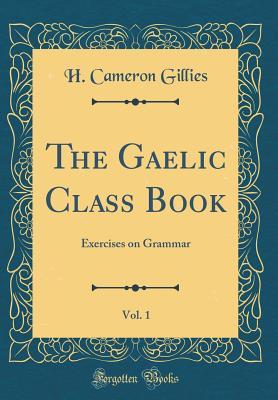 Read Online The Gaelic Class Book, Vol. 1: Exercises on Grammar (Classic Reprint) - H Cameron Gillies | ePub