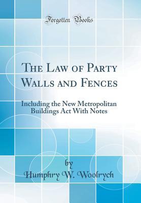 Read Online The Law of Party Walls and Fences: Including the New Metropolitan Buildings ACT with Notes (Classic Reprint) - Humphry William Woolrych file in PDF