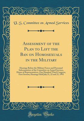 Read Online Assessment of the Plan to Lift the Ban on Homosexuals in the Military: Hearings Before the Military Forces and Personnel Subcommittee of the Committee on Armed Services, House of Representatives, One Hundred Third Congress, First Session; Hearings Held Ju - U.S. Committee on Armed Services file in PDF