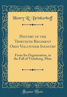 Read Online History of the Thirtieth Regiment Ohio Volunteer Infantry: From Its Organization, to the Fall of Vicksburg, Miss. (Classic Reprint) - Henry R. Brinkerhoff | ePub