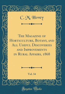 Read Online The Magazine of Horticulture, Botany, and All Useful Discoveries and Improvements in Rural Affairs, 1868, Vol. 34 (Classic Reprint) - C.M. Hovey file in PDF