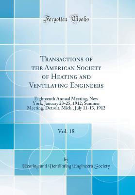 Read Online Transactions of the American Society of Heating and Ventilating Engineers, Vol. 18: Eighteenth Annual Meeting, New York, January 23-25, 1912; Summer Meeting, Detroit, Mich., July 11-13, 1912 (Classic Reprint) - American Society of Heating, Refrigerating and Air-Conditioning Engineers (ASHRAE) | PDF