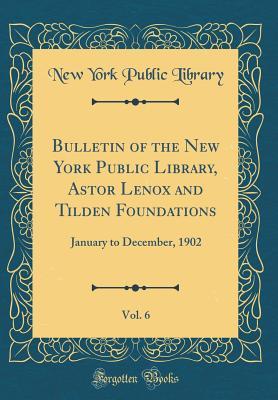 Read Online Bulletin of the New York Public Library, Astor Lenox and Tilden Foundations, Vol. 6: January to December, 1902 (Classic Reprint) - New York Public Library | ePub