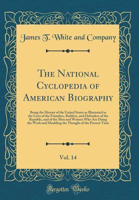 Read Online The National Cyclopedia of American Biography, Vol. 14: Being the History of the United States as Illustrated in the Lives of the Founders, Builders, and Defenders of the Republic, and of the Men and Women Who Are Doing the Work and Moulding the Thought O - James Terry White | PDF