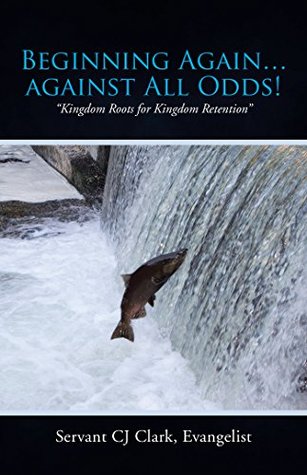 Read Beginning AgainAgainst All Odds!: Kingdom Roots for Kingdom Retention - Servant Cj Clark Evangelist file in PDF