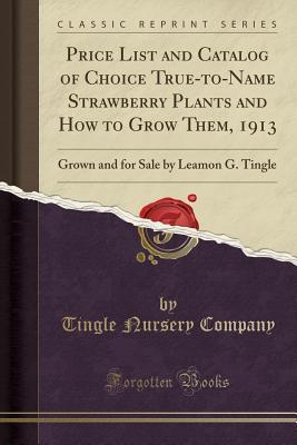 Read Price List and Catalog of Choice True-To-Name Strawberry Plants and How to Grow Them, 1913: Grown and for Sale by Leamon G. Tingle (Classic Reprint) - Tingle Nursery Company file in ePub