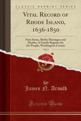 Full Download Vital Record of Rhode Island, 1636-1850, Vol. 5: First Series, Births Marriages and Deaths; A Family Register for the People; Washington County (Classic Reprint) - James N. Arnold file in ePub