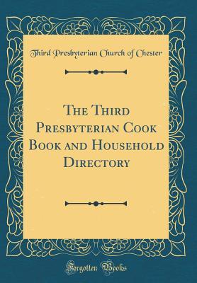 Read The Third Presbyterian Cook Book and Household Directory (Classic Reprint) - Third Presbyterian Church of Chester | PDF