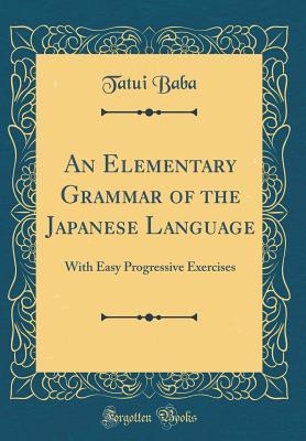 Read An Elementary Grammar of the Japanese Language: With Easy Progressive Exercises (Classic Reprint) - Tatsui Baba | PDF