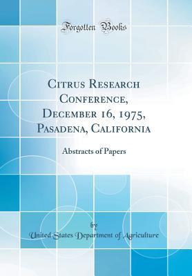 Read Citrus Research Conference, December 16, 1975, Pasadena, California: Abstracts of Papers (Classic Reprint) - U.S. Department of Agriculture | PDF