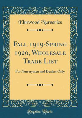 Read Online Fall 1919-Spring 1920, Wholesale Trade List: For Nurserymen and Dealers Only (Classic Reprint) - Elmwood Nurseries | PDF