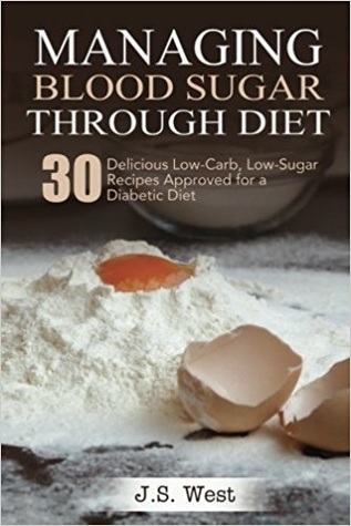 Read Online Managing Blood Sugar Through Diet: 30 Delicious Low-Carb, Low-Sugar Recipes Approved for a Diabetic Diet - J.S. West | ePub