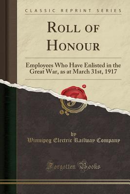 Full Download Roll of Honour: Employees Who Have Enlisted in the Great War, as at March 31st, 1917 (Classic Reprint) - Winnipeg Electric Railway Company file in PDF