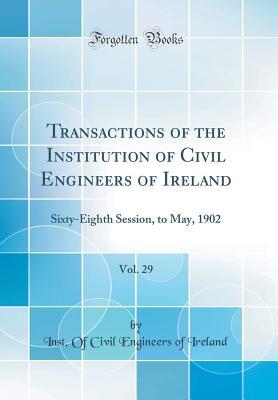 Read Transactions of the Institution of Civil Engineers of Ireland, Vol. 29: Sixty-Eighth Session, to May, 1902 (Classic Reprint) - Inst of Civil Engineers of Ireland file in PDF