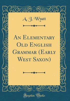 Full Download An Elementary Old English Grammar (Early West Saxon) (Classic Reprint) - Alfred J. Wyatt | ePub