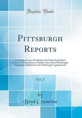 Read Pittsburgh Reports, Vol. 2: Containing Cases Decided by the Federal and State Courts of Pennsylvania, Chiefly at the City of Pittsburgh, Originally Published in the Pittsburgh Legal Journal (Classic Reprint) - Boyd Crumrine file in ePub