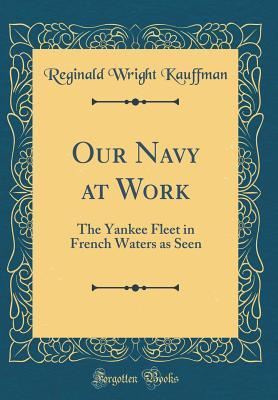 Download Our Navy at Work: The Yankee Fleet in French Waters as Seen (Classic Reprint) - Reginald Wright Kauffman file in PDF