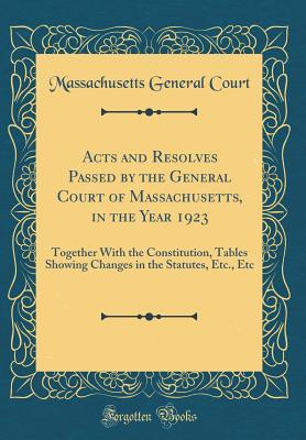 Download Acts and Resolves Passed by the General Court of Massachusetts, in the Year 1923: Together with the Constitution, Tables Showing Changes in the Statutes, Etc., Etc (Classic Reprint) - Massachusetts General Court file in PDF