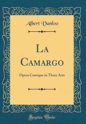 Read La Camargo: Opera Comique in Three Acts (Classic Reprint) - Albert Vanloo file in PDF