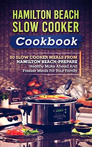 Download Hamilton Beach Slow Cooker Cookbook: 50 Slow Cooker Meals From Hamilton Beach-Prepare Healthy Make Ahead And Freezer Meals For Your Family - Anthony Zavaglia | PDF