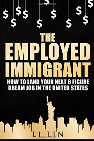 Download The Employed Immigrant: How to Land Your Next 6 Figure Dream Job in the United States - Li lin file in PDF