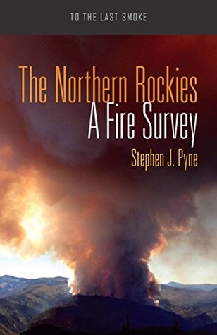 Full Download The Northern Rockies: A Fire Survey (To the Last Smoke) - Stephen J. Pyne | PDF