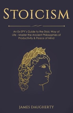 Read Online Stoicism: An Ex-Spy's Guide to the Stoic Way of Life - Master the Ancient Philosophies of Productivity & Peace of Mind - James Daugherty | PDF