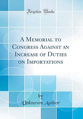 Full Download A Memorial to Congress Against an Increase of Duties on Importations (Classic Reprint) - Unknown | PDF