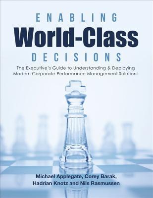 Read Online Enabling World-Class Decisions: The Executive's Guide to Understanding & Deploying Modern Corporate Performance Management Solutions - Corey Barak file in ePub