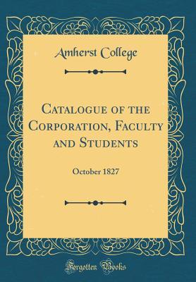 Read Online Catalogue of the Corporation, Faculty and Students: October 1827 (Classic Reprint) - Amherst College file in ePub