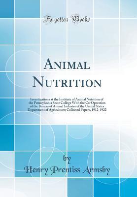 Read Animal Nutrition: Investigations at the Institute of Animal Nutrition of the Pennsylvania State College with the Co-Operation of the Bureau of Animal Industry of the United States Department of Agriculture; Collected Papers, 1912-1922 (Classic Reprint) - Henry Prentiss Armsby | ePub