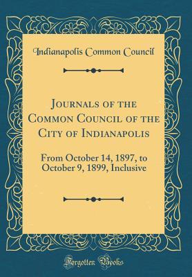 Full Download Journals of the Common Council of the City of Indianapolis: From October 14, 1897, to October 9, 1899, Inclusive (Classic Reprint) - Indianapolis Common Council | PDF