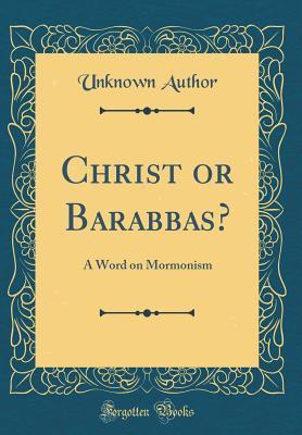 Read Christ or Barabbas?: A Word on Mormonism (Classic Reprint) - Unknown file in PDF