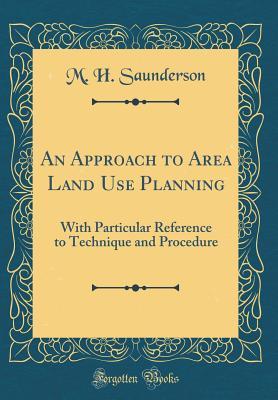 Read An Approach to Area Land Use Planning: With Particular Reference to Technique and Procedure (Classic Reprint) - M H Saunderson | PDF