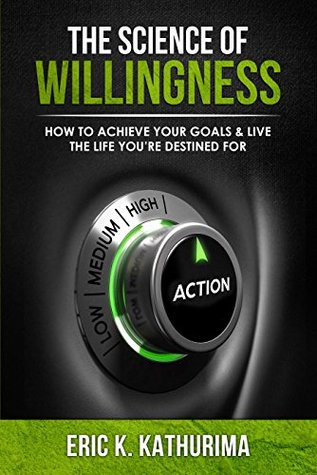 Download The Science of Willingness: How to Achieve Your Goals & Live the Life you’re Destined for - Eric Kathurima file in ePub