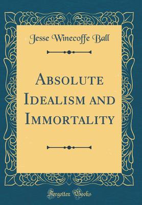 Download Absolute Idealism and Immortality (Classic Reprint) - Jesse Winecoffe Ball | PDF