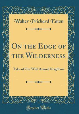 Download On the Edge of the Wilderness: Tales of Our Wild Animal Neighbors (Classic Reprint) - Walter Prichard Eaton file in PDF